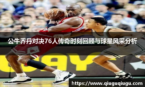 VSport公牛乔丹对决76人传奇时刻回顾与球星风采分析